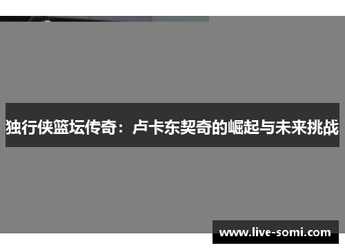 独行侠篮坛传奇：卢卡东契奇的崛起与未来挑战